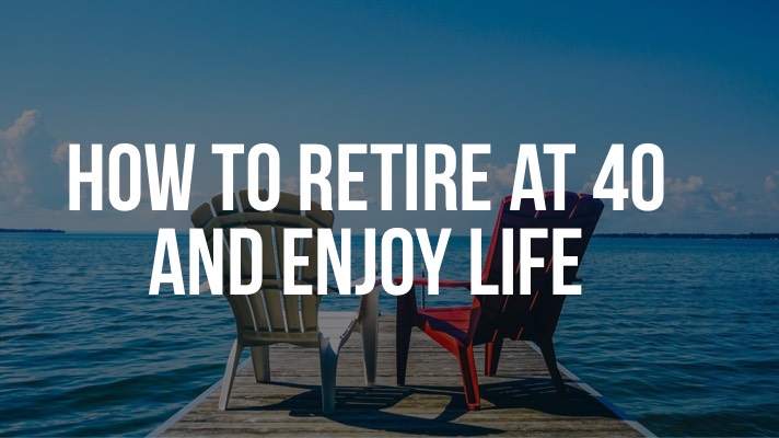 How to Retire at 40 and enjoy life